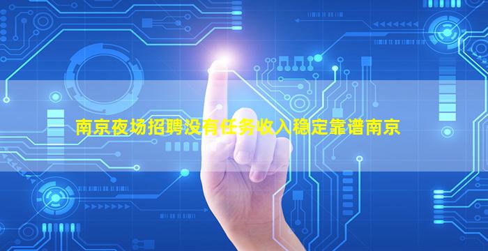 南京夜场招聘没有任务收入稳定靠谱南京